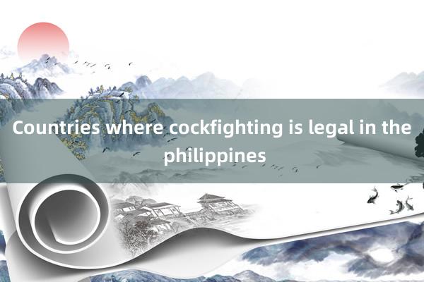 Countries where cockfighting is legal in the philippines