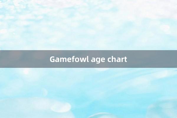 Gamefowl age chart