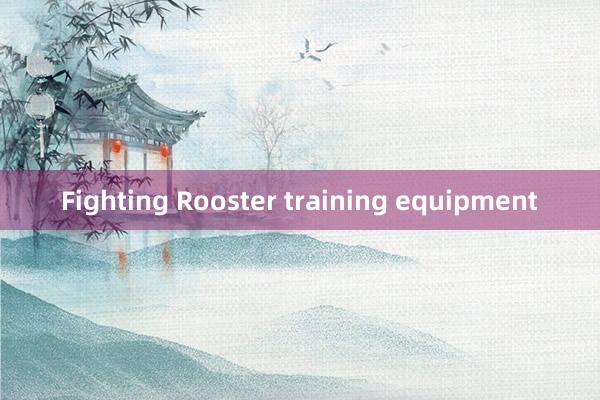 Fighting Rooster training equipment