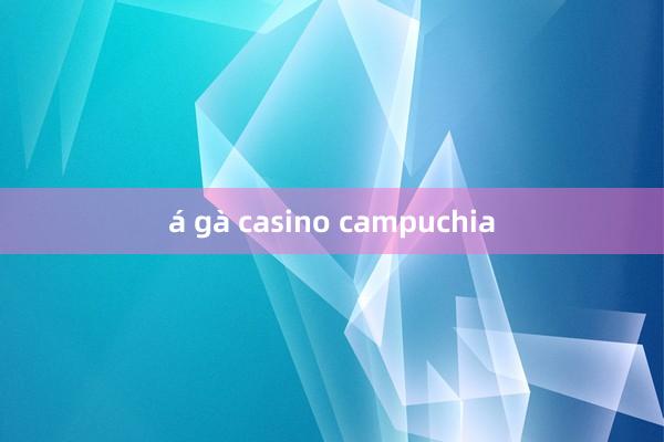 á gà casino campuchia