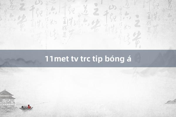 11met tv trc tip bóng á