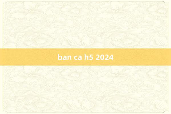 ban ca h5 2024