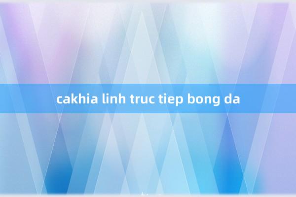 cakhia linh truc tiep bong da