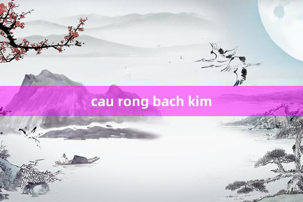 cau rong bach kim