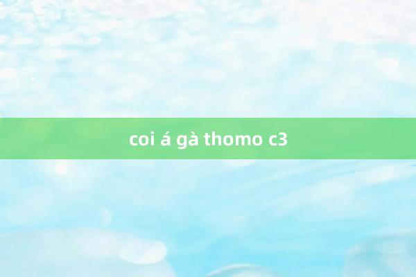 coi á gà thomo c3