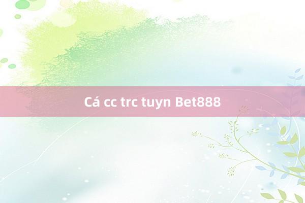 Cá cc trc tuyn Bet888