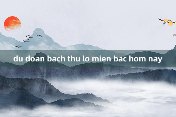 du doan bach thu lo mien bac hom nay