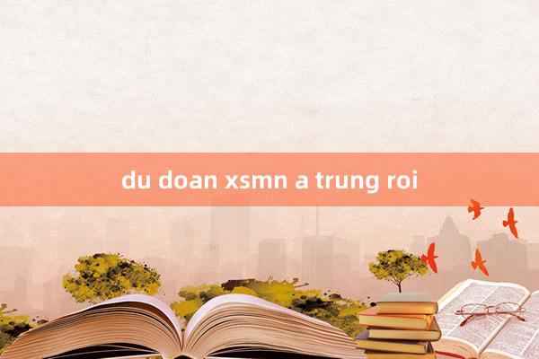 du doan xsmn a trung roi