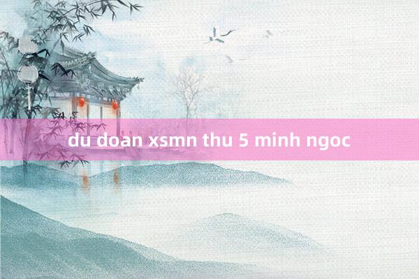 du doan xsmn thu 5 minh ngoc