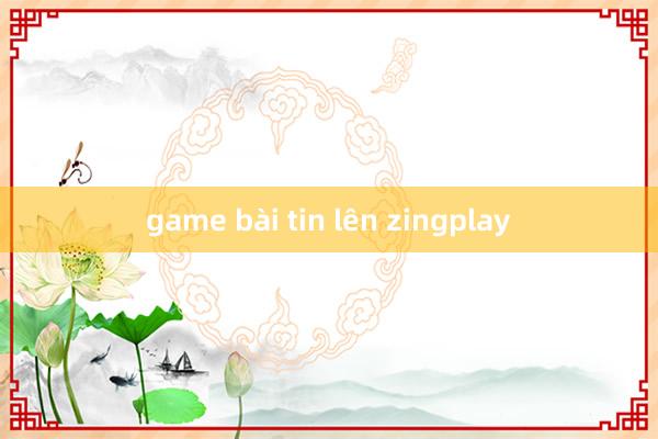 game bài tin lên zingplay