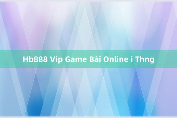 Hb888 Vip Game Bài Online i Thng