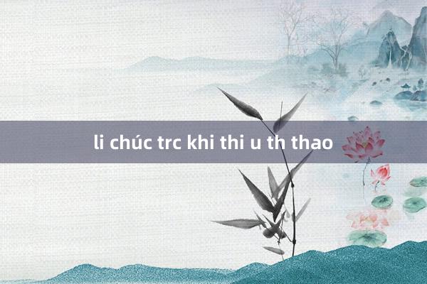 li chúc trc khi thi u th thao