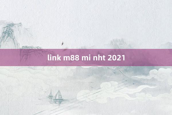 link m88 mi nht 2021