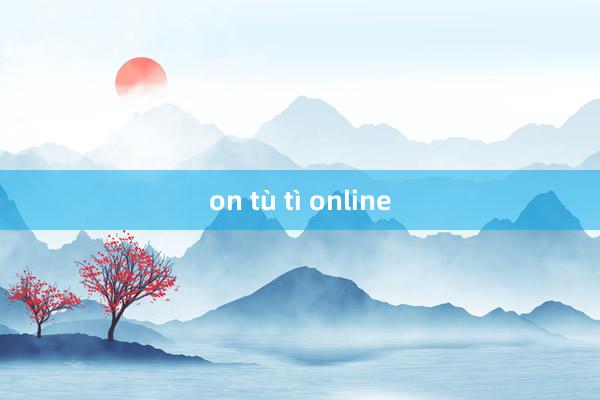 on tù tì online