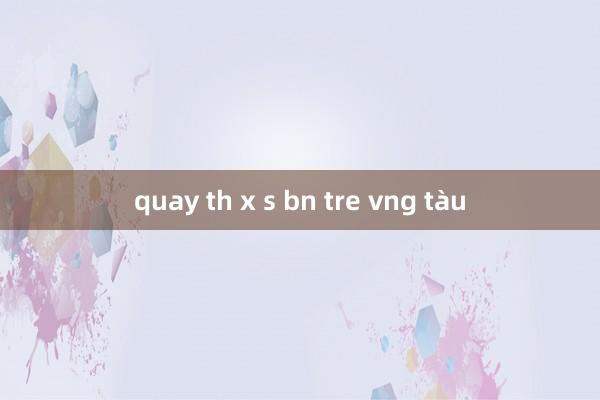 quay th x s bn tre vng tàu