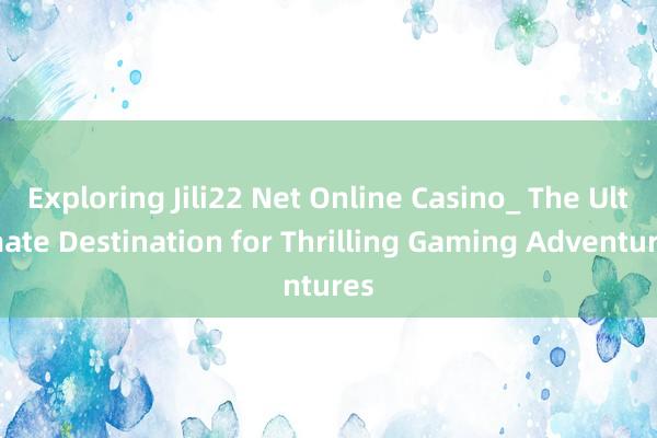 Exploring Jili22 Net Online Casino_ The Ultimate Destination for Thrilling Gaming Adventures