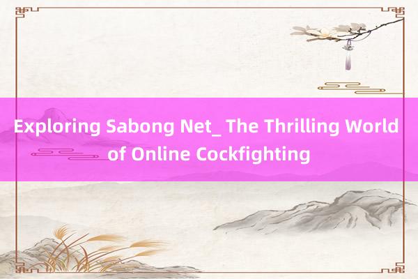 Exploring Sabong Net_ The Thrilling World of Online Cockfighting