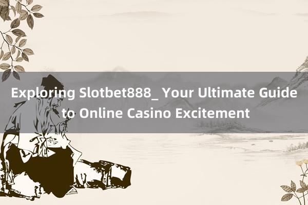 Exploring Slotbet888_ Your Ultimate Guide to Online Casino Excitement