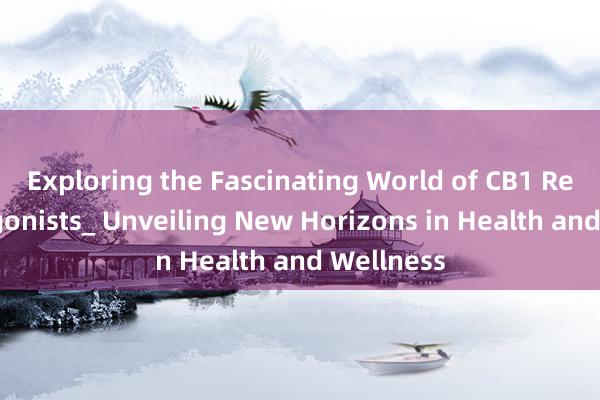 Exploring the Fascinating World of CB1 Receptor Agonists_ Unveiling New Horizons in Health and Wellness