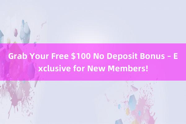 Grab Your Free $100 No Deposit Bonus – Exclusive for New Members!