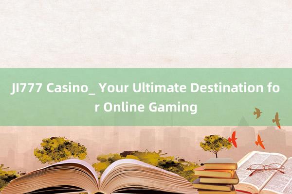 JI777 Casino_ Your Ultimate Destination for Online Gaming