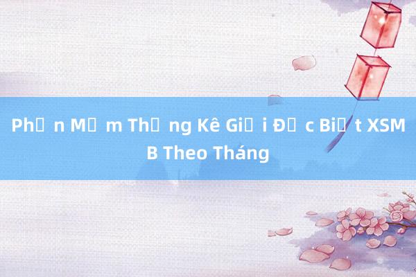 Phần Mềm Thống Kê Giải Đặc Biệt XSMB Theo Tháng