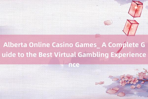 Alberta Online Casino Games_ A Complete Guide to the Best Virtual Gambling Experience