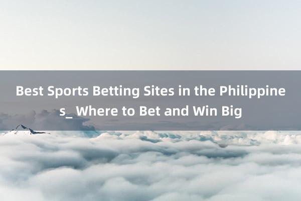 Best Sports Betting Sites in the Philippines_ Where to Bet and Win Big