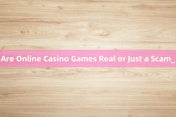 Are Online Casino Games Real or Just a Scam_