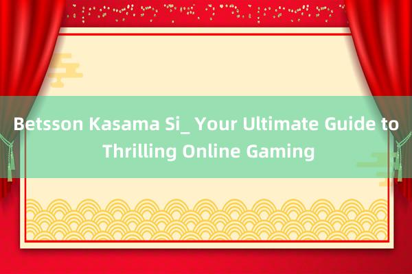 Betsson Kasama Si_ Your Ultimate Guide to Thrilling Online Gaming