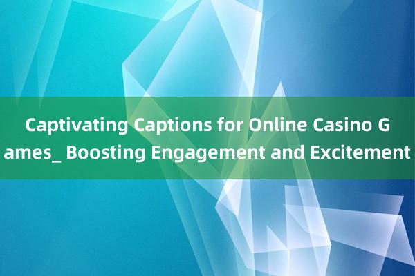 Captivating Captions for Online Casino Games_ Boosting Engagement and Excitement