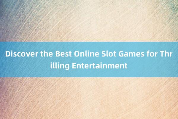 Discover the Best Online Slot Games for Thrilling Entertainment