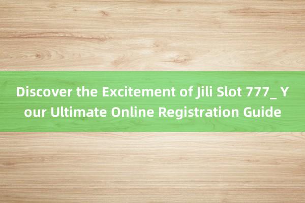 Discover the Excitement of Jili Slot 777_ Your Ultimate Online Registration Guide