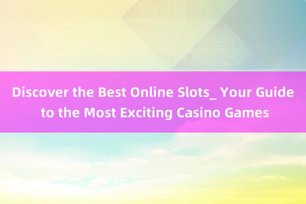 Discover the Best Online Slots_ Your Guide to the Most Exciting Casino Games