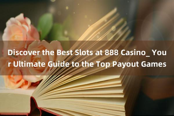 Discover the Best Slots at 888 Casino_ Your Ultimate Guide to the Top Payout Games