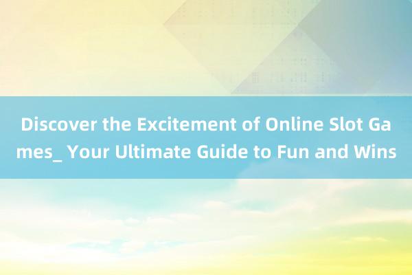 Discover the Excitement of Online Slot Games_ Your Ultimate Guide to Fun and Wins