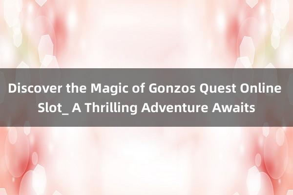 Discover the Magic of Gonzos Quest Online Slot_ A Thrilling Adventure Awaits