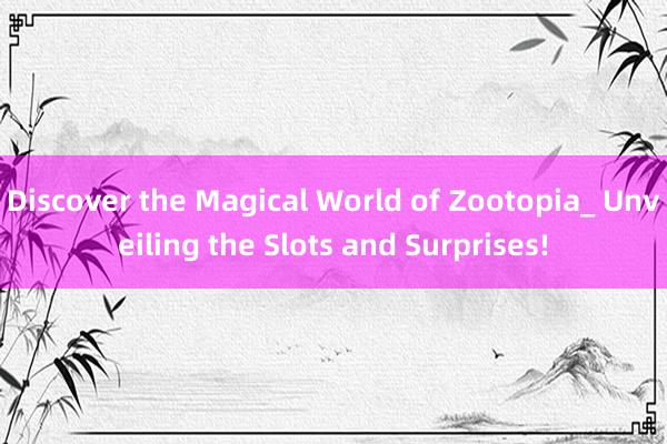 Discover the Magical World of Zootopia_ Unveiling the Slots and Surprises!