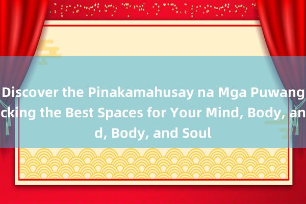 Discover the Pinakamahusay na Mga Puwang_ Unlocking the Best Spaces for Your Mind， Body， and Soul