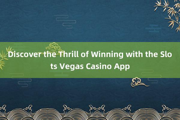 Discover the Thrill of Winning with the Slots Vegas Casino App