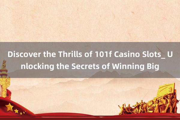 Discover the Thrills of 101f Casino Slots_ Unlocking the Secrets of Winning Big