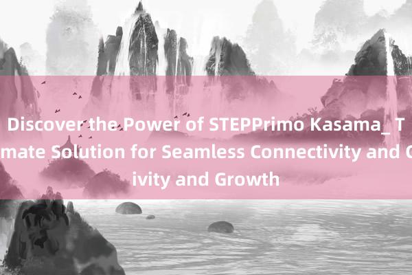 Discover the Power of STEPPrimo Kasama_ The Ultimate Solution for Seamless Connectivity and Growth