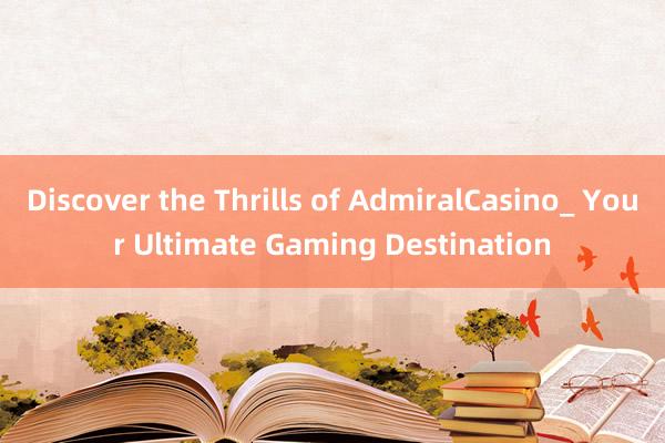 Discover the Thrills of AdmiralCasino_ Your Ultimate Gaming Destination