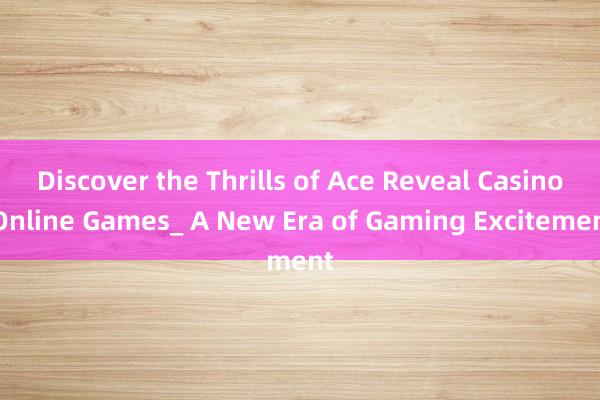 Discover the Thrills of Ace Reveal Casino Online Games_ A New Era of Gaming Excitement