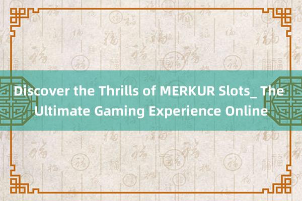 Discover the Thrills of MERKUR Slots_ The Ultimate Gaming Experience Online