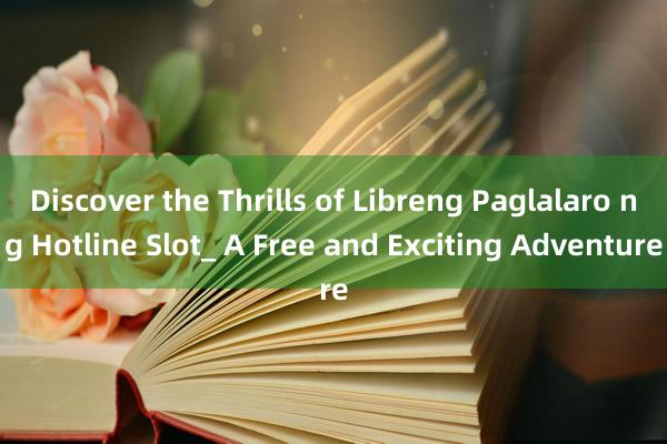 Discover the Thrills of Libreng Paglalaro ng Hotline Slot_ A Free and Exciting Adventure