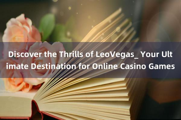 Discover the Thrills of LeoVegas_ Your Ultimate Destination for Online Casino Games