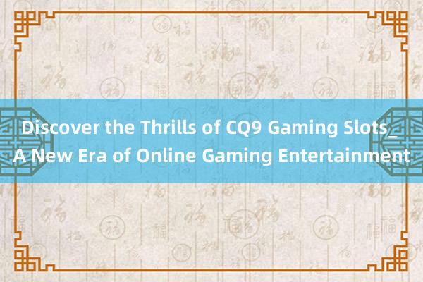 Discover the Thrills of CQ9 Gaming Slots_ A New Era of Online Gaming Entertainment