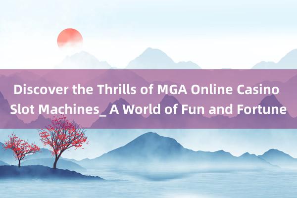 Discover the Thrills of MGA Online Casino Slot Machines_ A World of Fun and Fortune