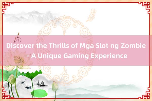 Discover the Thrills of Mga Slot ng Zombie - A Unique Gaming Experience